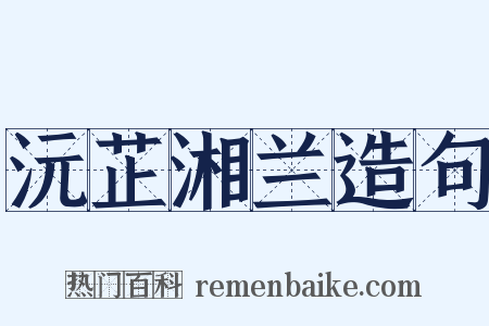 沅芷湘兰造句是什么意思的图片